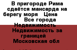 В пригороде Рима сдаётся мансарда на берегу моря › Цена ­ 1 200 - Все города Недвижимость » Недвижимость за границей   . Московская обл.